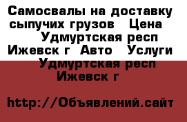 Самосвалы на доставку сыпучих грузов › Цена ­ 700 - Удмуртская респ., Ижевск г. Авто » Услуги   . Удмуртская респ.,Ижевск г.